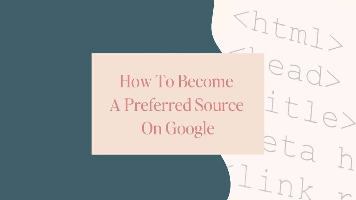 Featured image with a blush pink text box reading 'How To Become A Preferred Source On Google' over a teal background and faded HTML tags like , , and